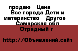 продаю › Цена ­ 250 - Все города Дети и материнство » Другое   . Самарская обл.,Отрадный г.